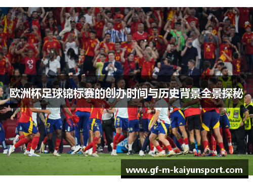 欧洲杯足球锦标赛的创办时间与历史背景全景探秘 欧洲杯足球锦标赛的创办时间与历史背景全景探秘