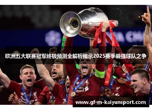 欧洲五大联赛冠军终极预测全解析揭示2025赛季最强球队之争 欧洲五大联赛冠军终极预测全解析揭示2025赛季最强球队之争