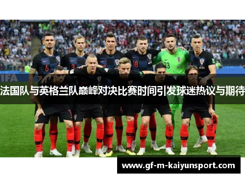 法国队与英格兰队巅峰对决比赛时间引发球迷热议与期待 法国队与英格兰队巅峰对决比赛时间引发球迷热议与期待