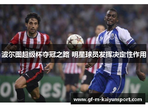 波尔图超级杯夺冠之路 明星球员发挥决定性作用 波尔图超级杯夺冠之路 明星球员发挥决定性作用