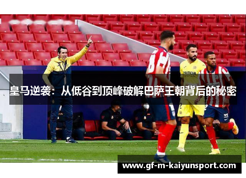 皇马逆袭:从低谷到顶峰破解巴萨王朝背后的秘密 皇马逆袭:从低谷到顶峰破解巴萨王朝背后的秘密