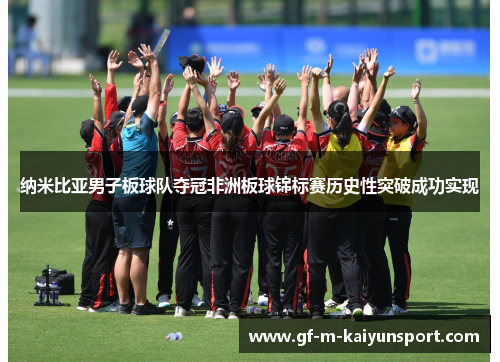 纳米比亚男子板球队夺冠非洲板球锦标赛历史性突破成功实现 纳米比亚男子板球队夺冠非洲板球锦标赛历史性突破成功实现