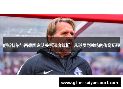 舒斯特尔与西德国家队关系深度解析：从球员到教练的传奇历程