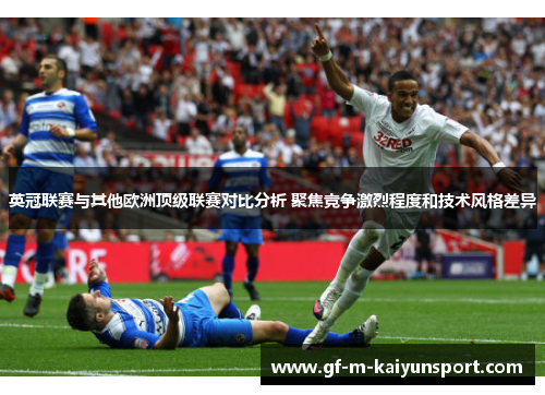 英冠联赛与其他欧洲顶级联赛对比分析 聚焦竞争激烈程度和技术风格差异 英冠联赛与其他欧洲顶级联赛对比分析 聚焦竞争激烈程度和技术风格差异