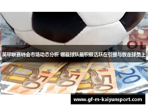 英甲联赛转会市场动态分析 哪些球队最积极活跃在引援与放走球员上 英甲联赛转会市场动态分析 哪些球队最积极活跃在引援与放走球员上