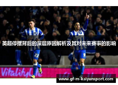 英超停摆背后的深层原因解析及其对未来赛事的影响 英超停摆背后的深层原因解析及其对未来赛事的影响