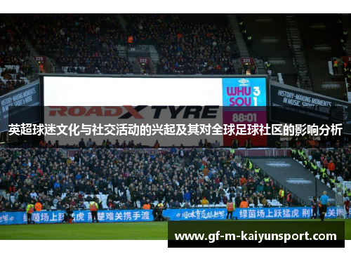 英超球迷文化与社交活动的兴起及其对全球足球社区的影响分析 英超球迷文化与社交活动的兴起及其对全球足球社区的影响分析