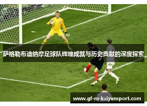 萨格勒布迪纳摩足球队辉煌成就与历史贡献的深度探索 萨格勒布迪纳摩足球队辉煌成就与历史贡献的深度探索