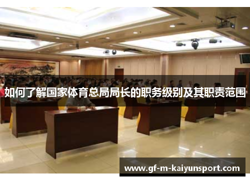 如何了解国家体育总局局长的职务级别及其职责范围