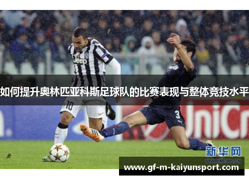 如何提升奥林匹亚科斯足球队的比赛表现与整体竞技水平 如何提升奥林匹亚科斯足球队的比赛表现与整体竞技水平