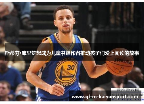 斯蒂芬·库里梦想成为儿童书籍作者推动孩子们爱上阅读的故事 斯蒂芬·库里梦想成为儿童书籍作者推动孩子们爱上阅读的故事