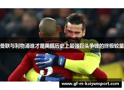 曼联与利物浦谁才是英超历史上最强巨头争锋的终极较量