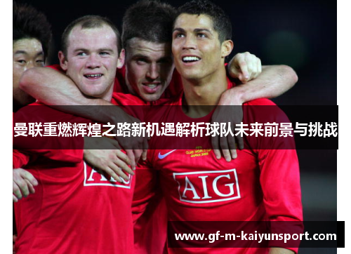 曼联重燃辉煌之路新机遇解析球队未来前景与挑战 曼联重燃辉煌之路新机遇解析球队未来前景与挑战