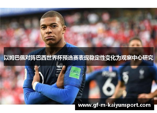 以姆巴佩对阵巴西世界杯预选赛表现稳定性变化为观察中心研究