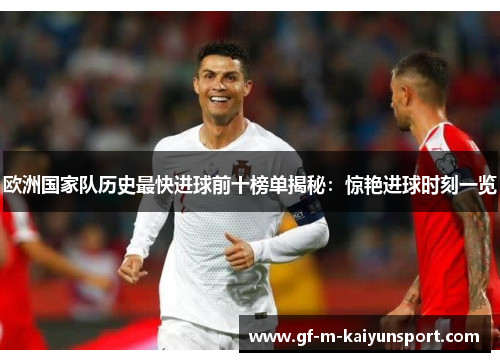 欧洲国家队历史最快进球前十榜单揭秘：惊艳进球时刻一览