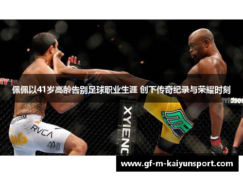 佩佩以41岁高龄告别足球职业生涯 创下传奇纪录与荣耀时刻