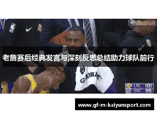 老詹赛后经典发言与深刻反思总结助力球队前行 老詹赛后经典发言与深刻反思总结助力球队前行
