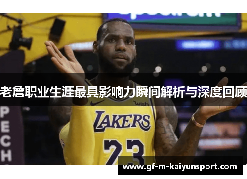 老詹职业生涯最具影响力瞬间解析与深度回顾 老詹职业生涯最具影响力瞬间解析与深度回顾