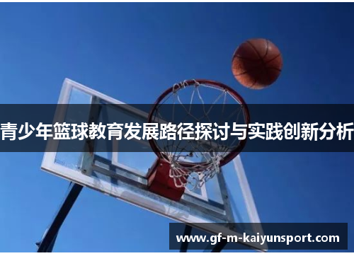青少年篮球教育发展路径探讨与实践创新分析 青少年篮球教育发展路径探讨与实践创新分析
