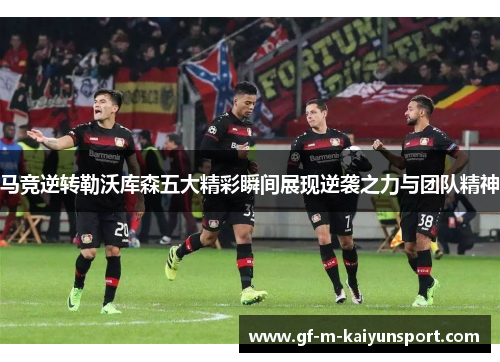 马竞逆转勒沃库森五大精彩瞬间展现逆袭之力与团队精神 马竞逆转勒沃库森五大精彩瞬间展现逆袭之力与团队精神