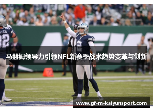 马赫姆领导力引领NFL新赛季战术趋势变革与创新 马赫姆领导力引领NFL新赛季战术趋势变革与创新