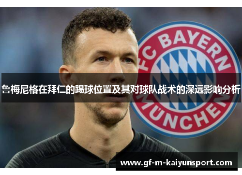 鲁梅尼格在拜仁的踢球位置及其对球队战术的深远影响分析 鲁梅尼格在拜仁的踢球位置及其对球队战术的深远影响分析